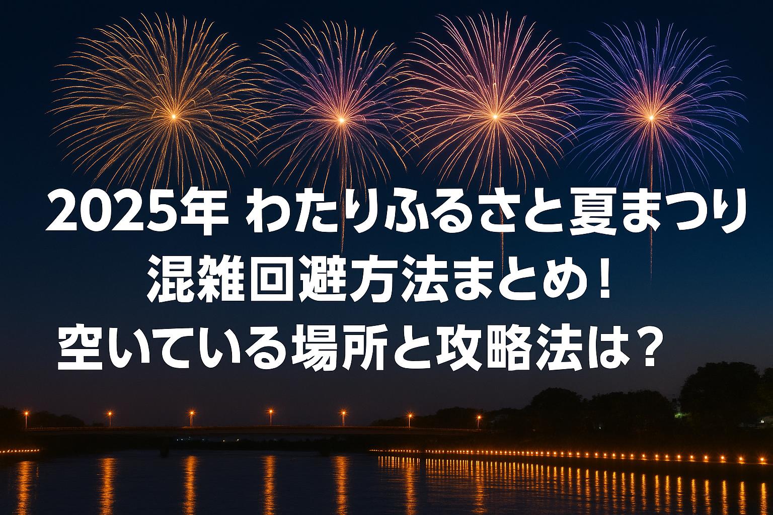 2025年わたりふるさと夏まつり混雑回避方法まとめ！空いている場所と攻略法は？