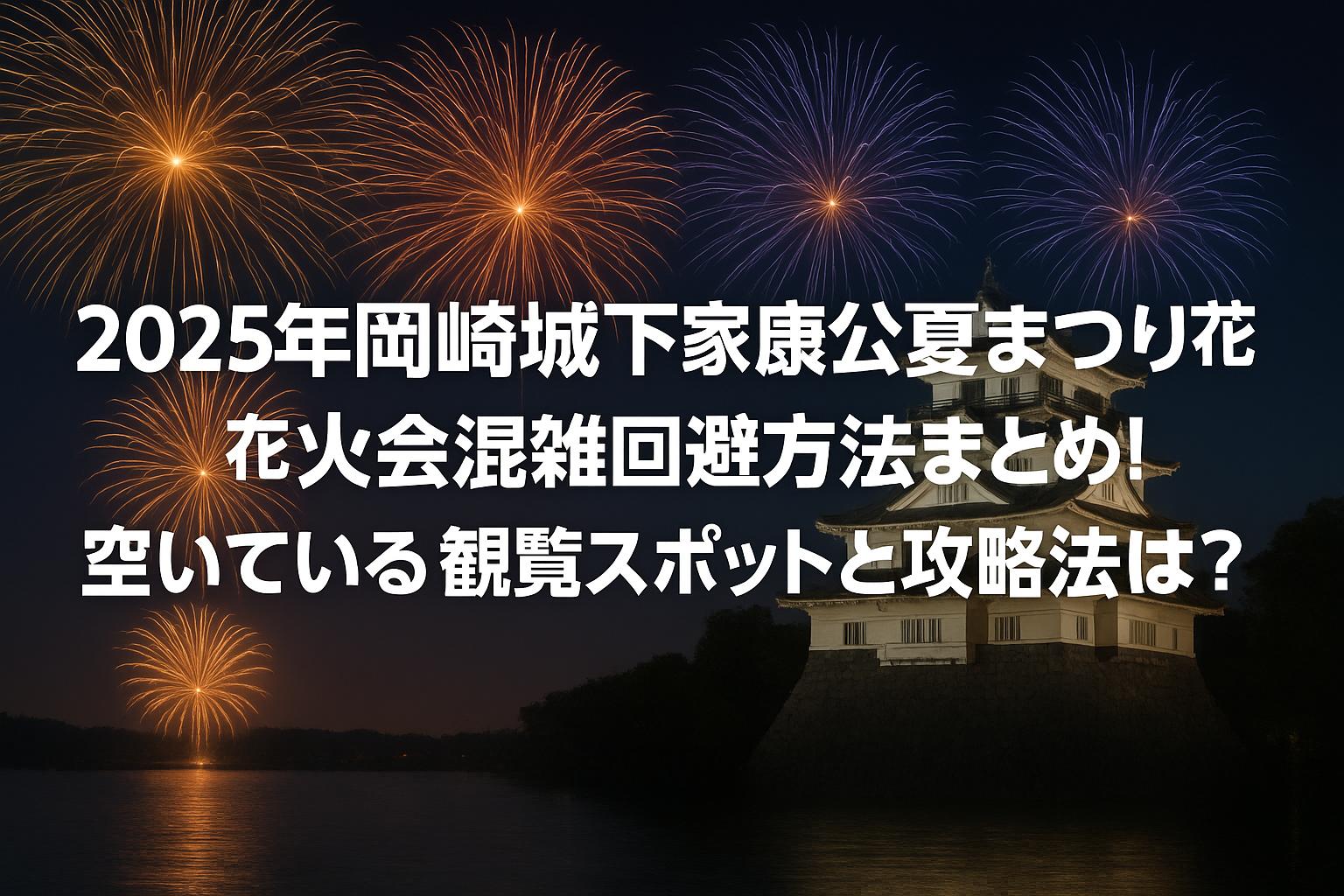 2025年岡崎城下家康公夏まつり花火大会混雑回避方法まとめ！空いている観覧スポットと攻略法は？