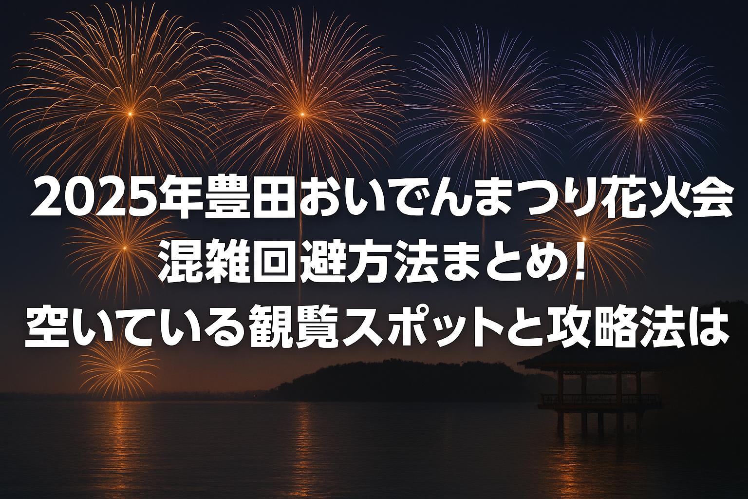 2025年豊田おいでんまつり花火大会混雑回避方法まとめ！空いている観覧スポットと攻略法は？